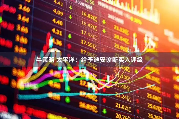 牛策略 太平洋：给予迪安诊断买入评级