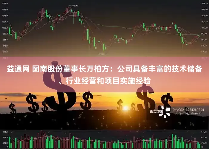 益通网 图南股份董事长万柏方：公司具备丰富的技术储备、行业经营和项目实施经验