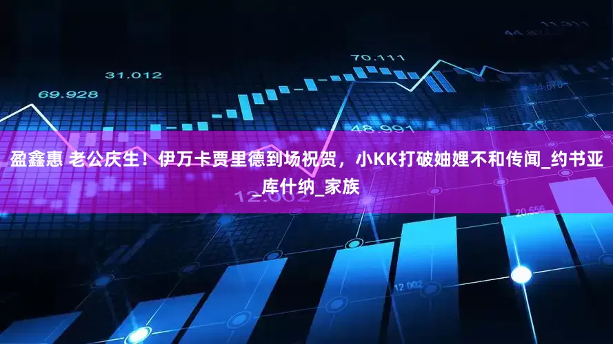 盈鑫惠 老公庆生！伊万卡贾里德到场祝贺，小KK打破妯娌不和传闻_约书亚_库什纳_家族