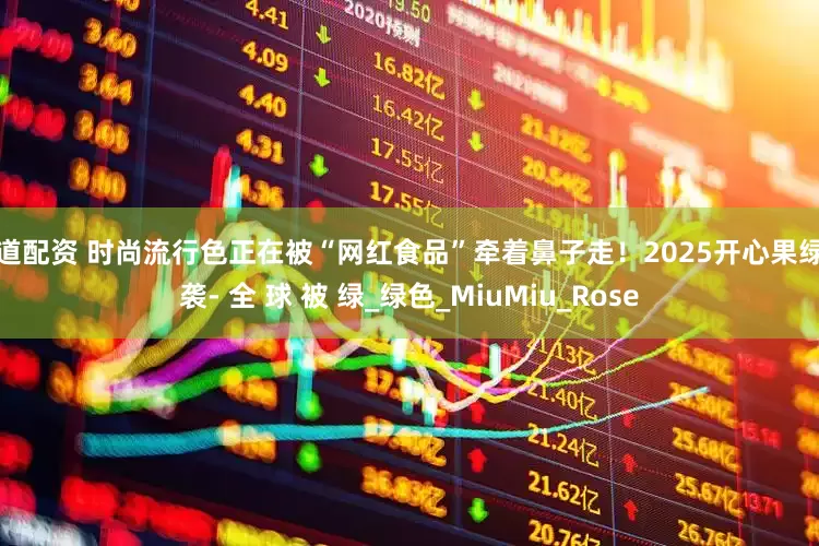 牛道配资 时尚流行色正在被“网红食品”牵着鼻子走！2025开心果绿来袭- 全 球 被 绿_绿色_MiuMiu_Rose