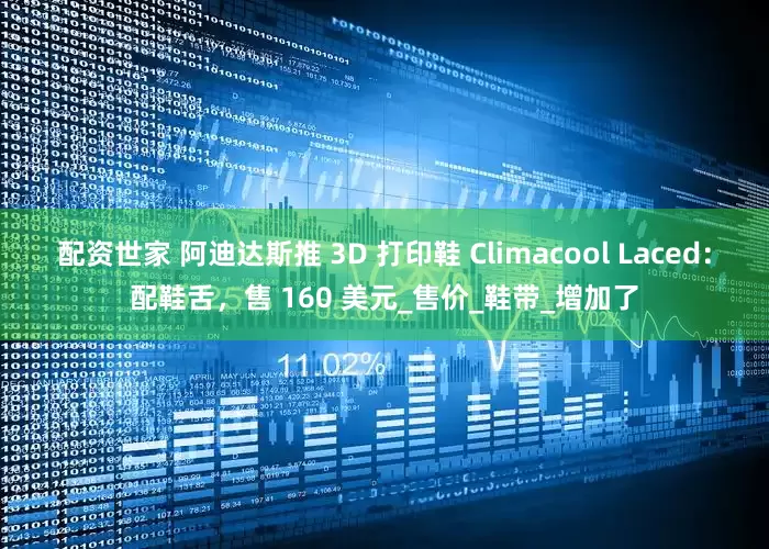 配资世家 阿迪达斯推 3D 打印鞋 Climacool Laced：配鞋舌，售 160 美元_售价_鞋带_增加了