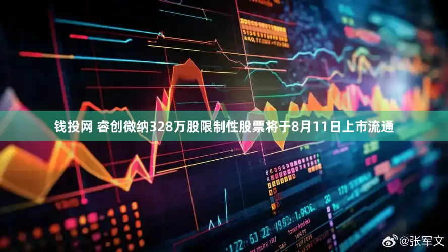 钱投网 睿创微纳328万股限制性股票将于8月11日上市流通