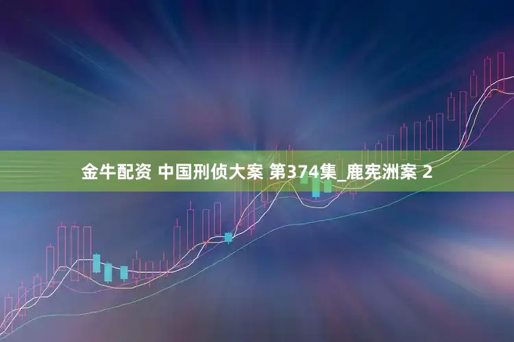 金牛配资 中国刑侦大案 第374集_鹿宪洲案 2