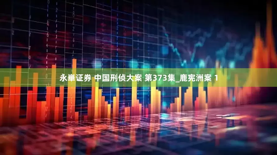 永崋证券 中国刑侦大案 第373集_鹿宪洲案 1
