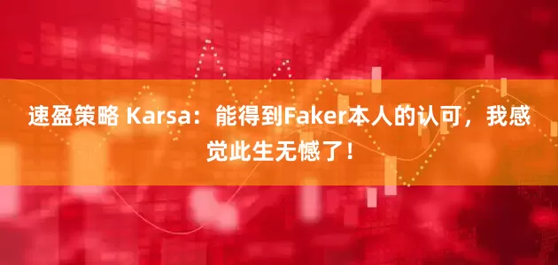 速盈策略 Karsa：能得到Faker本人的认可，我感觉此生无憾了！