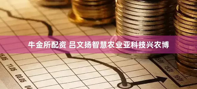 牛金所配资 吕文扬智慧农业亚科技兴农博